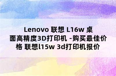 Lenovo 联想 L16w 桌面高精度3D打印机 -购买最佳价格 联想l15w 3d打印机报价